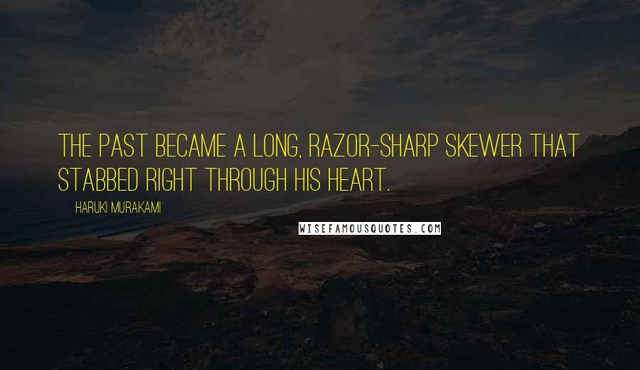 Haruki Murakami Quotes: The past became a long, razor-sharp skewer that stabbed right through his heart.