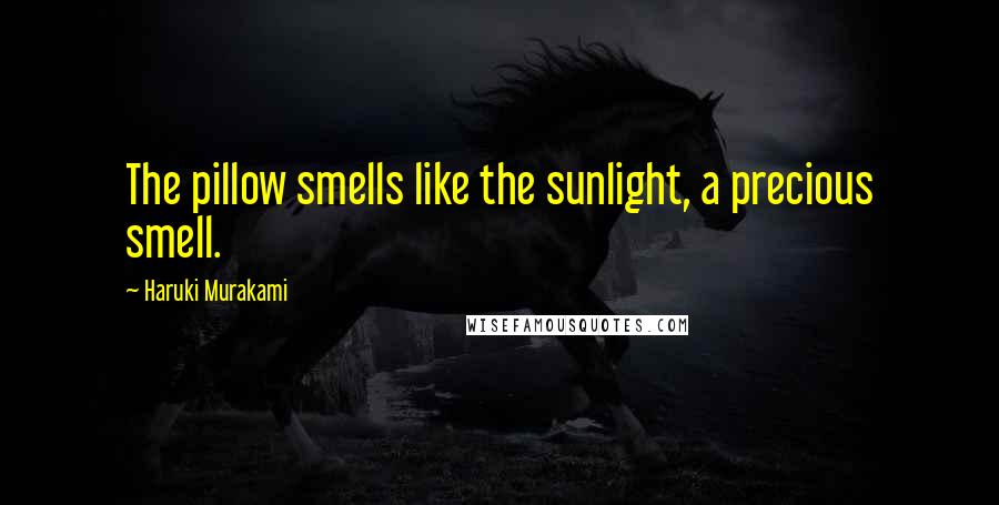 Haruki Murakami Quotes: The pillow smells like the sunlight, a precious smell.