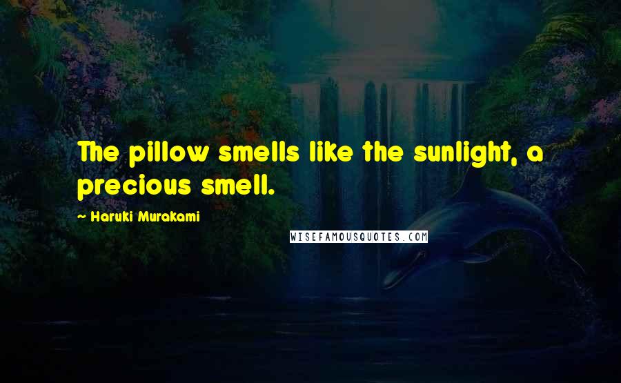 Haruki Murakami Quotes: The pillow smells like the sunlight, a precious smell.