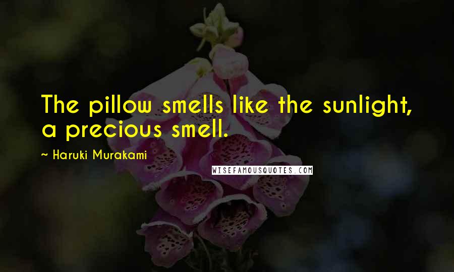 Haruki Murakami Quotes: The pillow smells like the sunlight, a precious smell.