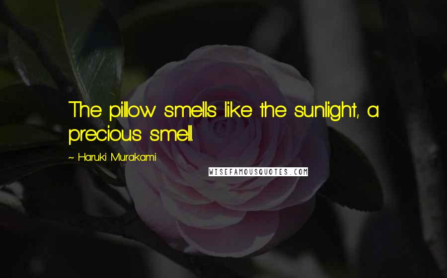 Haruki Murakami Quotes: The pillow smells like the sunlight, a precious smell.