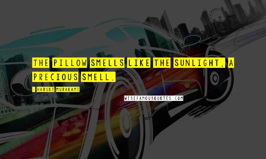 Haruki Murakami Quotes: The pillow smells like the sunlight, a precious smell.