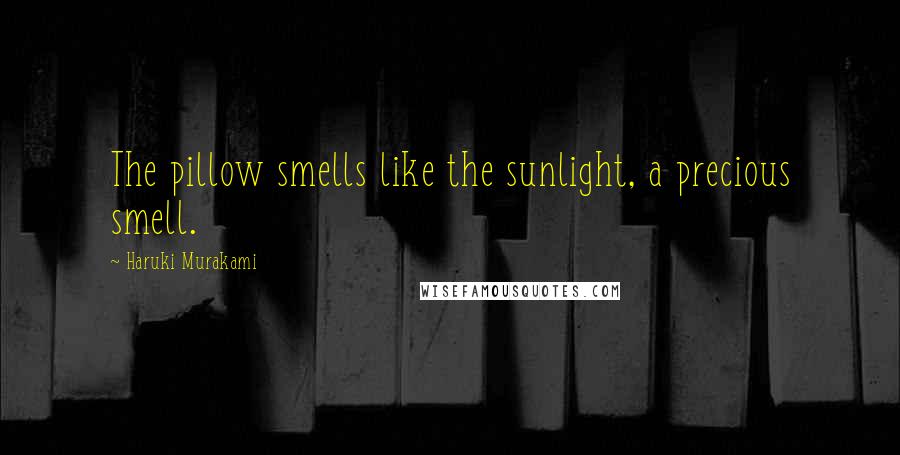 Haruki Murakami Quotes: The pillow smells like the sunlight, a precious smell.