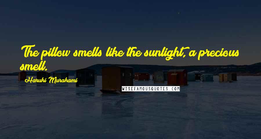 Haruki Murakami Quotes: The pillow smells like the sunlight, a precious smell.