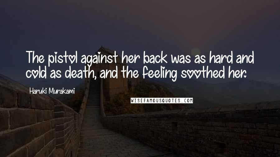 Haruki Murakami Quotes: The pistol against her back was as hard and cold as death, and the feeling soothed her.