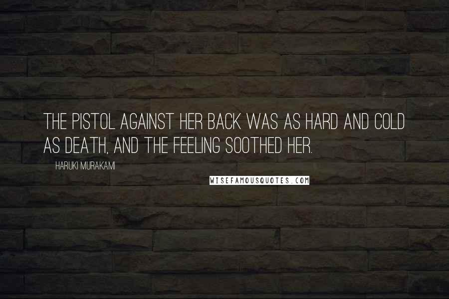 Haruki Murakami Quotes: The pistol against her back was as hard and cold as death, and the feeling soothed her.