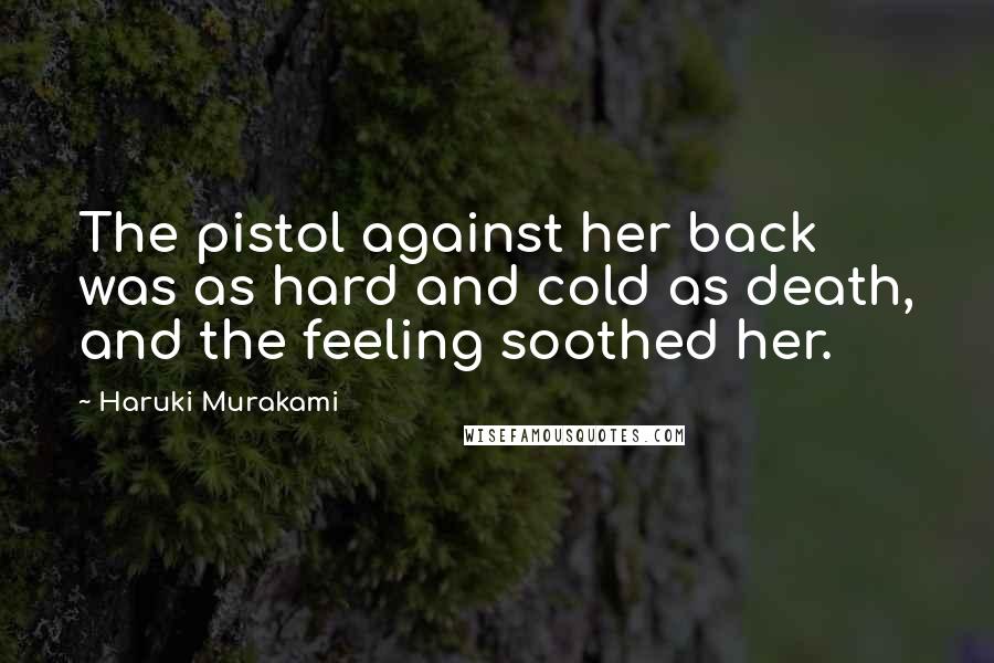 Haruki Murakami Quotes: The pistol against her back was as hard and cold as death, and the feeling soothed her.