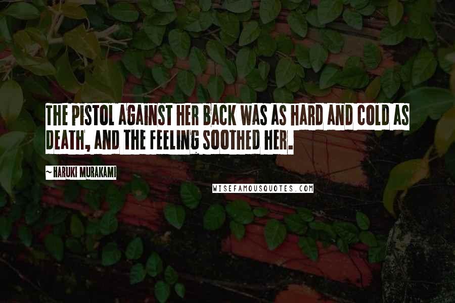 Haruki Murakami Quotes: The pistol against her back was as hard and cold as death, and the feeling soothed her.