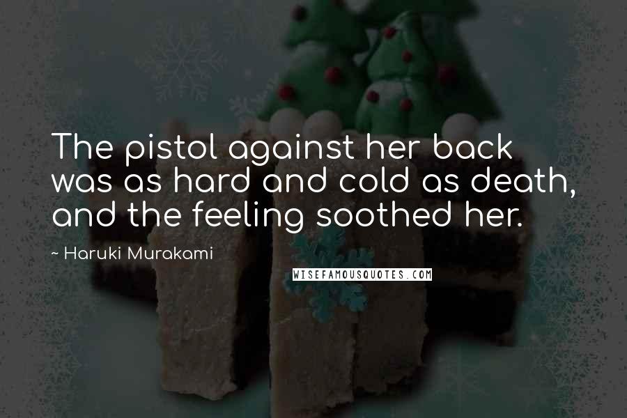 Haruki Murakami Quotes: The pistol against her back was as hard and cold as death, and the feeling soothed her.