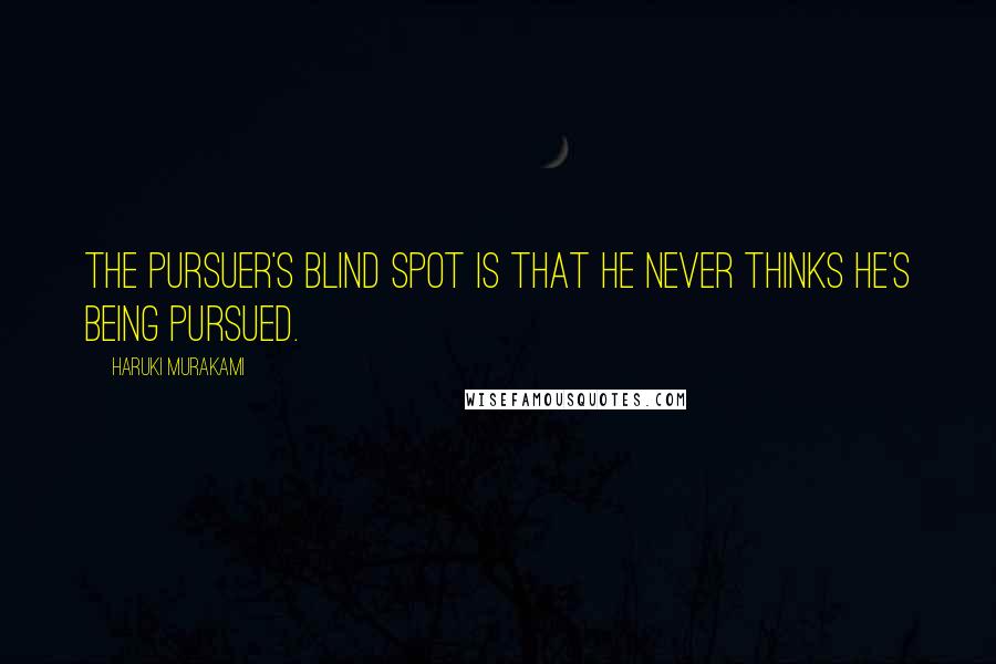 Haruki Murakami Quotes: The pursuer's blind spot is that he never thinks he's being pursued.
