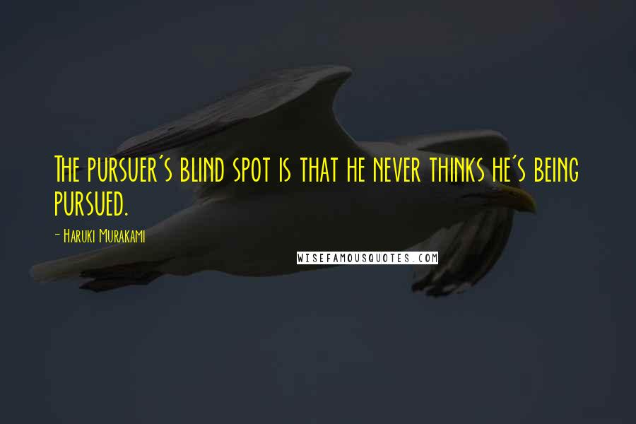 Haruki Murakami Quotes: The pursuer's blind spot is that he never thinks he's being pursued.