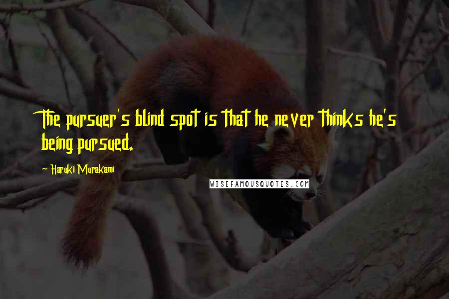 Haruki Murakami Quotes: The pursuer's blind spot is that he never thinks he's being pursued.