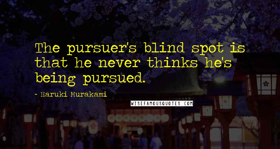 Haruki Murakami Quotes: The pursuer's blind spot is that he never thinks he's being pursued.