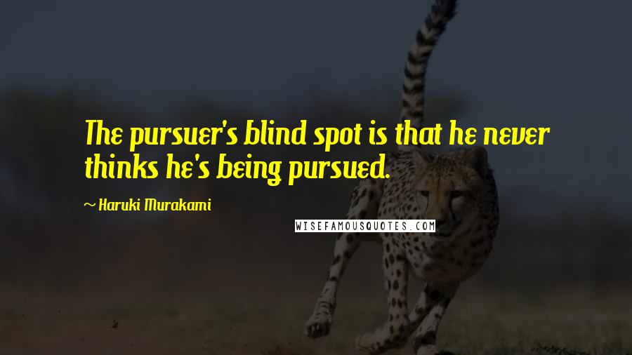Haruki Murakami Quotes: The pursuer's blind spot is that he never thinks he's being pursued.