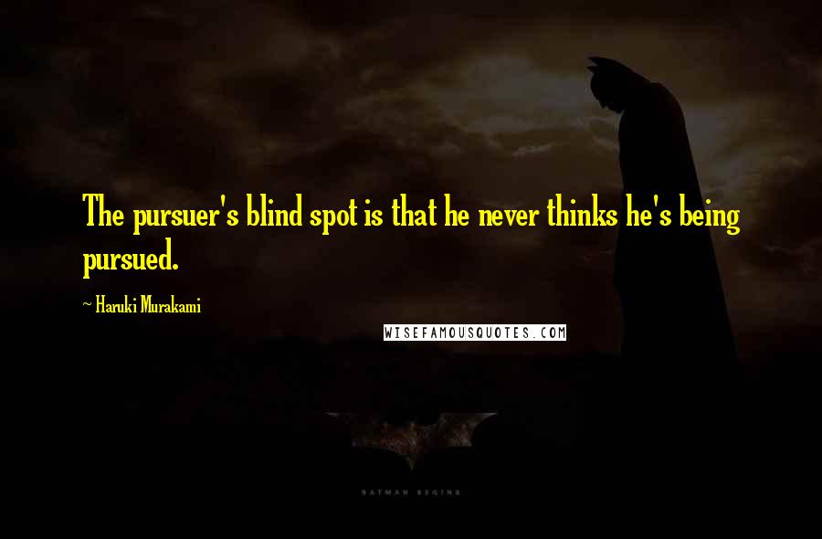 Haruki Murakami Quotes: The pursuer's blind spot is that he never thinks he's being pursued.
