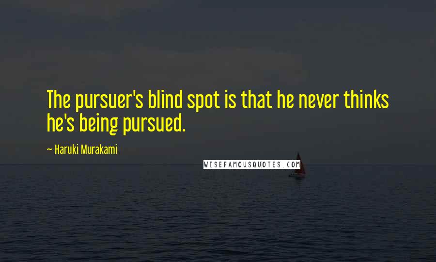 Haruki Murakami Quotes: The pursuer's blind spot is that he never thinks he's being pursued.
