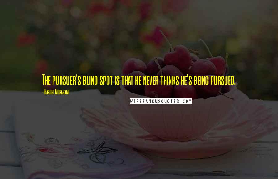 Haruki Murakami Quotes: The pursuer's blind spot is that he never thinks he's being pursued.