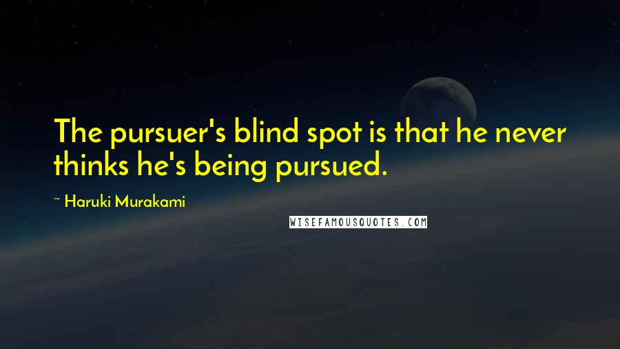 Haruki Murakami Quotes: The pursuer's blind spot is that he never thinks he's being pursued.
