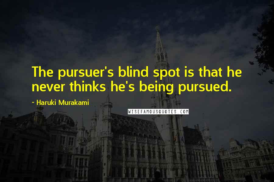 Haruki Murakami Quotes: The pursuer's blind spot is that he never thinks he's being pursued.