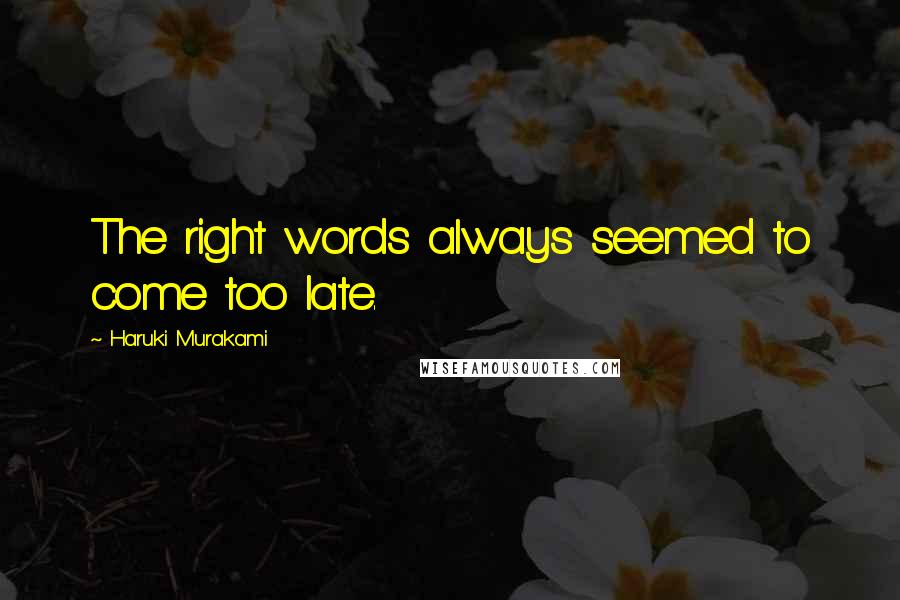 Haruki Murakami Quotes: The right words always seemed to come too late.
