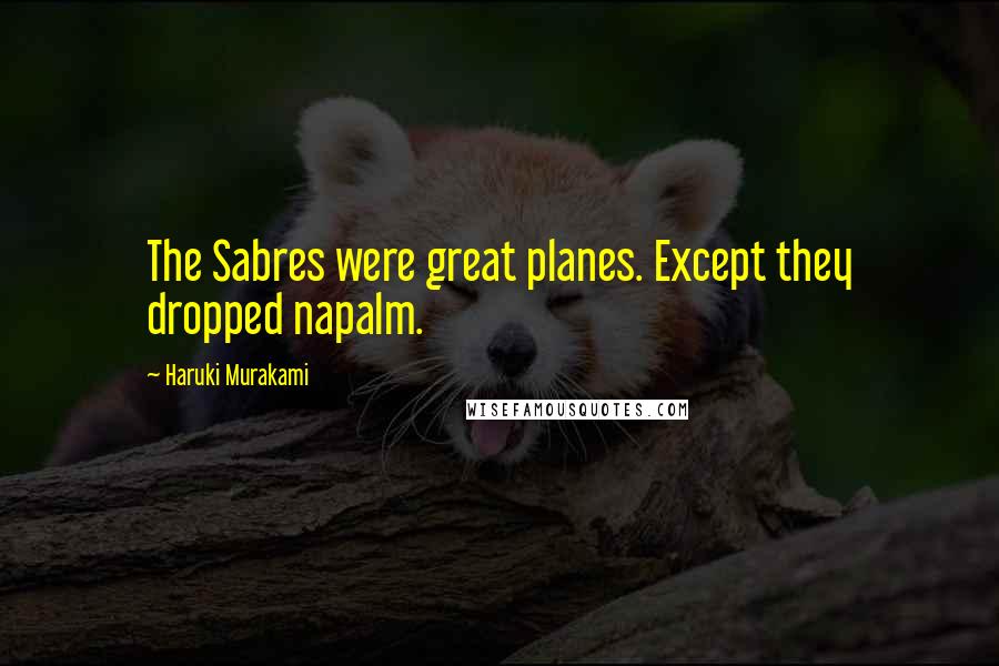Haruki Murakami Quotes: The Sabres were great planes. Except they dropped napalm.