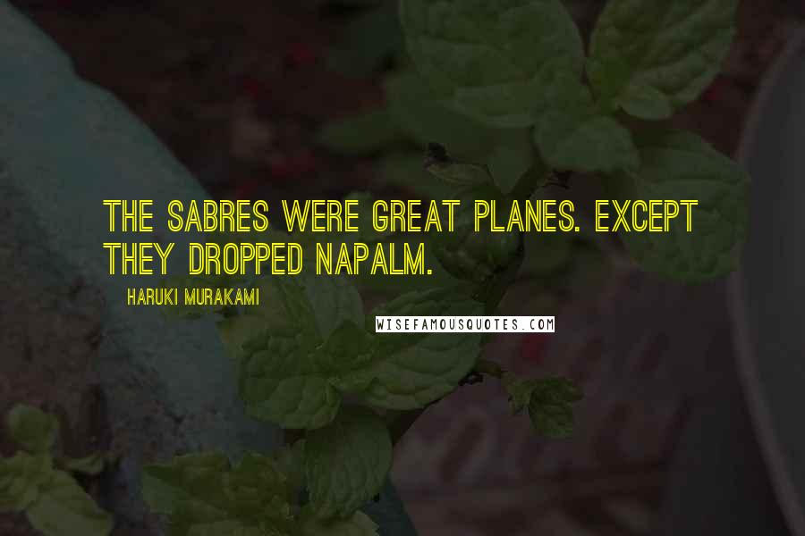 Haruki Murakami Quotes: The Sabres were great planes. Except they dropped napalm.