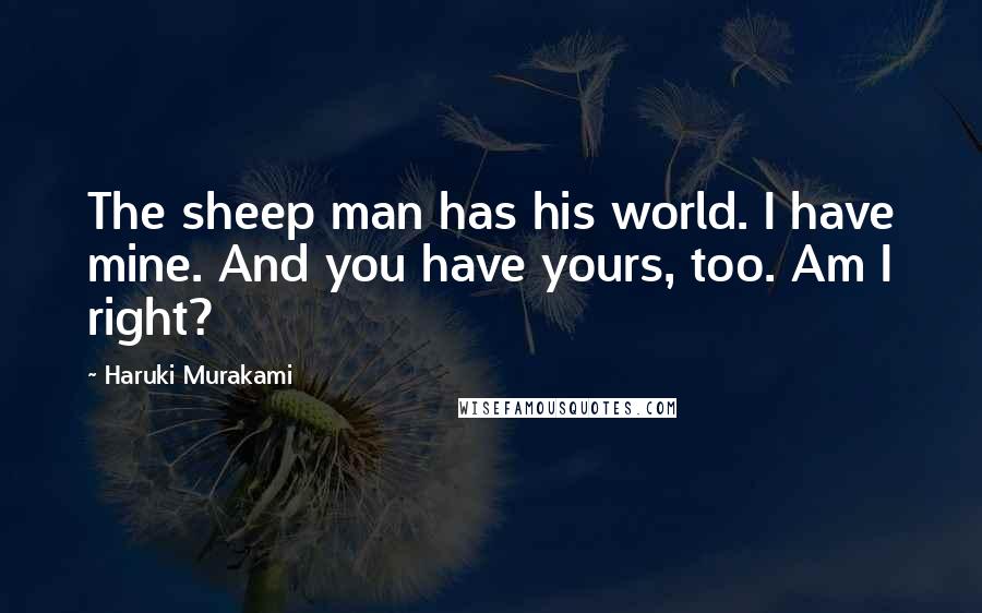 Haruki Murakami Quotes: The sheep man has his world. I have mine. And you have yours, too. Am I right?