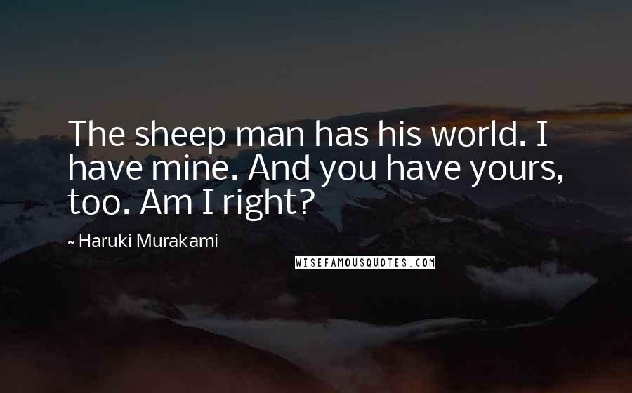 Haruki Murakami Quotes: The sheep man has his world. I have mine. And you have yours, too. Am I right?