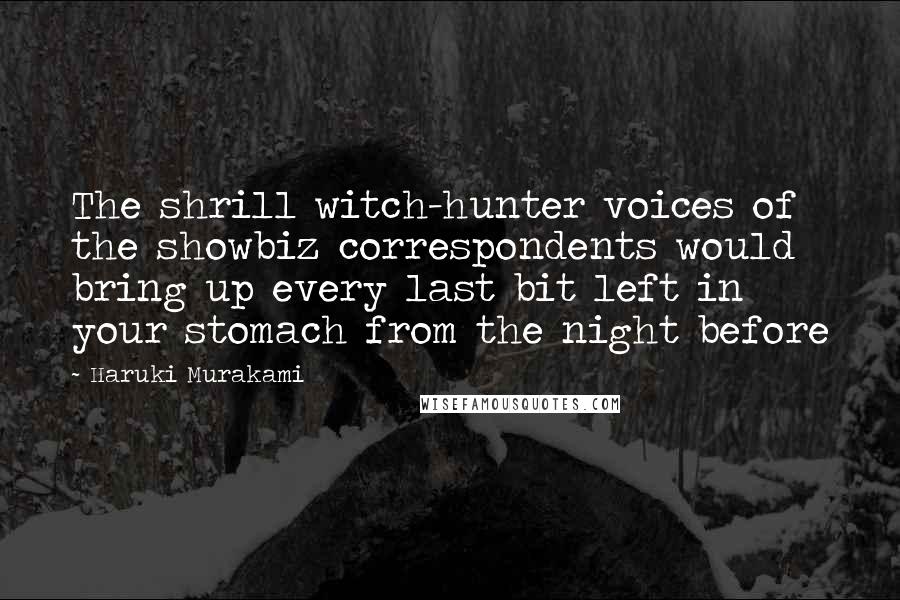 Haruki Murakami Quotes: The shrill witch-hunter voices of the showbiz correspondents would bring up every last bit left in your stomach from the night before