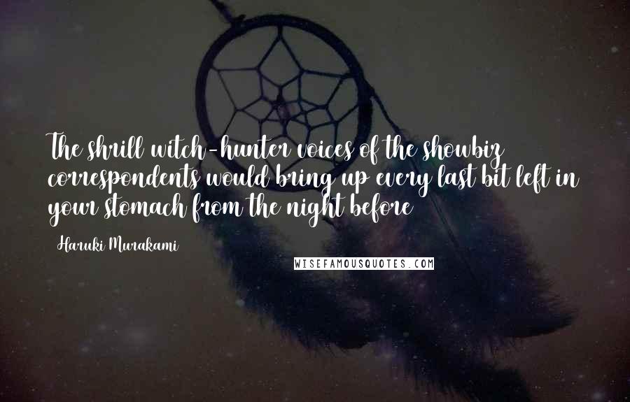 Haruki Murakami Quotes: The shrill witch-hunter voices of the showbiz correspondents would bring up every last bit left in your stomach from the night before