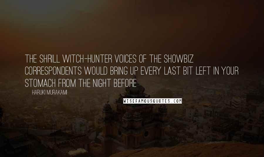 Haruki Murakami Quotes: The shrill witch-hunter voices of the showbiz correspondents would bring up every last bit left in your stomach from the night before