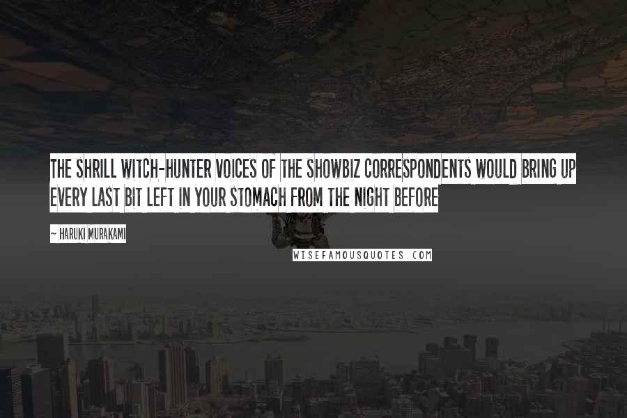 Haruki Murakami Quotes: The shrill witch-hunter voices of the showbiz correspondents would bring up every last bit left in your stomach from the night before