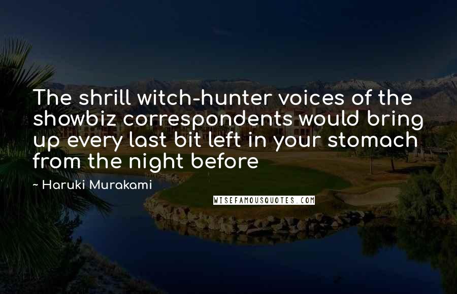 Haruki Murakami Quotes: The shrill witch-hunter voices of the showbiz correspondents would bring up every last bit left in your stomach from the night before