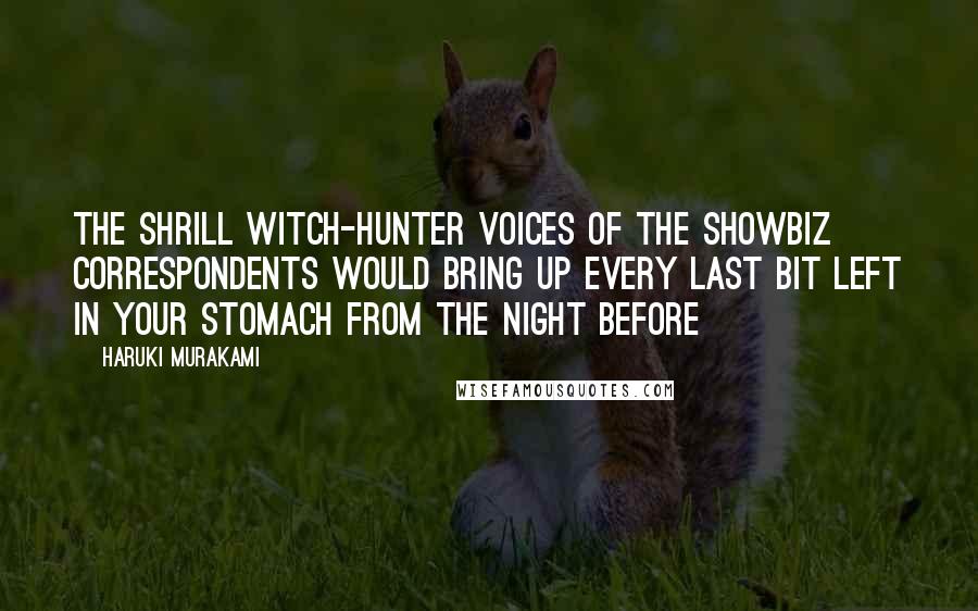 Haruki Murakami Quotes: The shrill witch-hunter voices of the showbiz correspondents would bring up every last bit left in your stomach from the night before