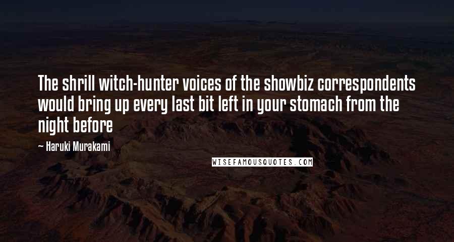 Haruki Murakami Quotes: The shrill witch-hunter voices of the showbiz correspondents would bring up every last bit left in your stomach from the night before