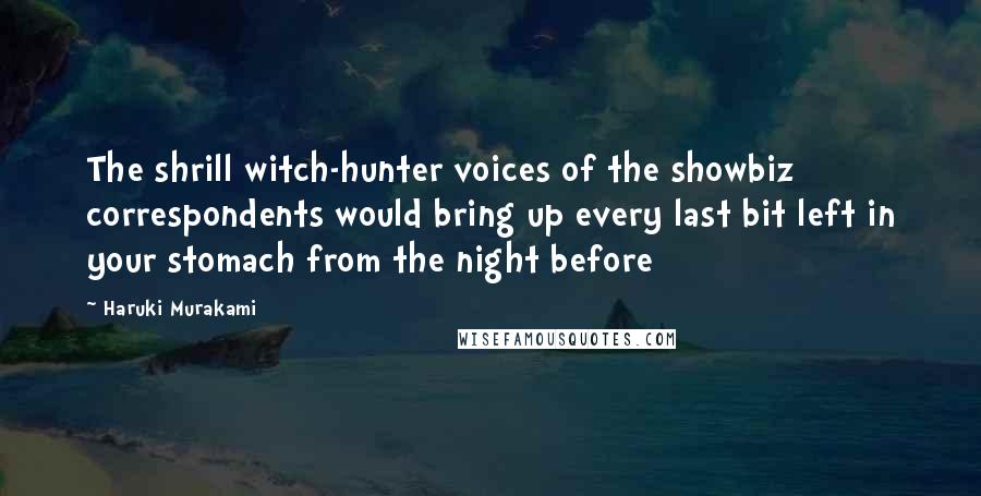 Haruki Murakami Quotes: The shrill witch-hunter voices of the showbiz correspondents would bring up every last bit left in your stomach from the night before