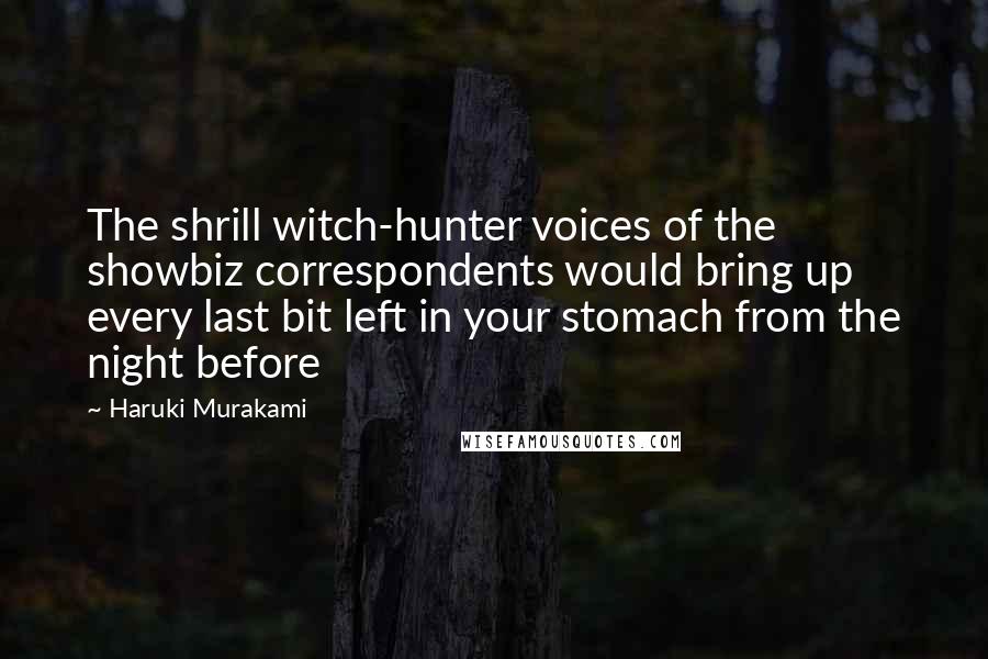 Haruki Murakami Quotes: The shrill witch-hunter voices of the showbiz correspondents would bring up every last bit left in your stomach from the night before