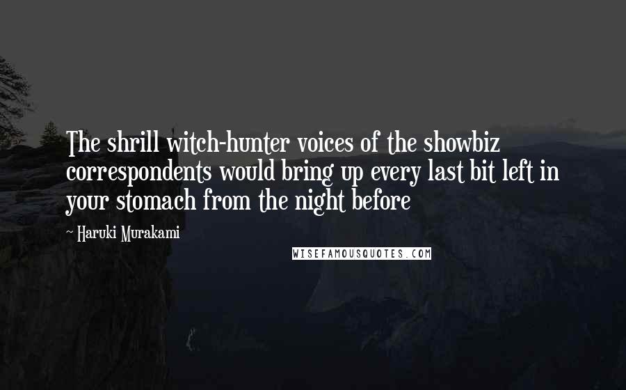 Haruki Murakami Quotes: The shrill witch-hunter voices of the showbiz correspondents would bring up every last bit left in your stomach from the night before