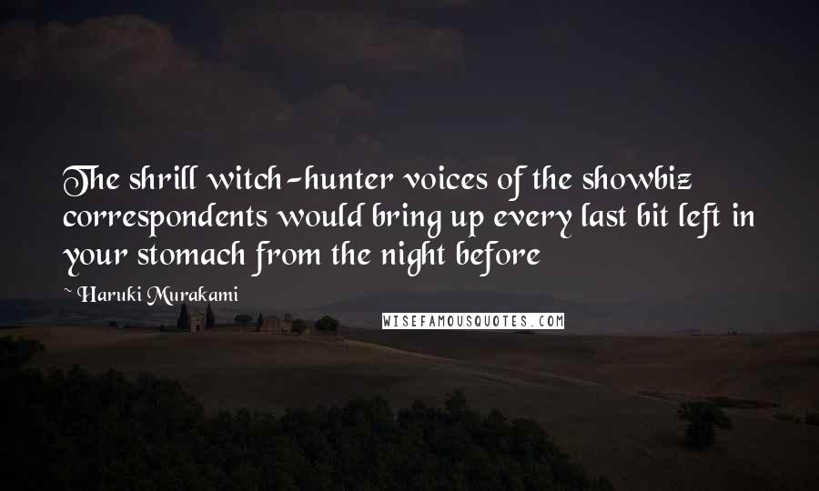 Haruki Murakami Quotes: The shrill witch-hunter voices of the showbiz correspondents would bring up every last bit left in your stomach from the night before