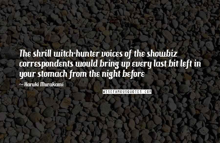 Haruki Murakami Quotes: The shrill witch-hunter voices of the showbiz correspondents would bring up every last bit left in your stomach from the night before