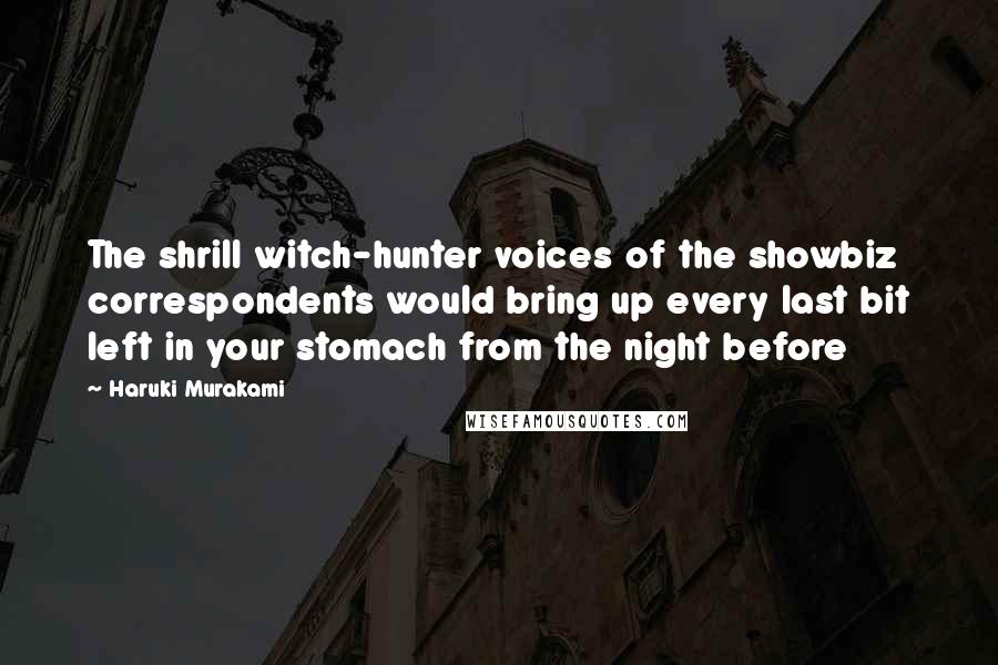 Haruki Murakami Quotes: The shrill witch-hunter voices of the showbiz correspondents would bring up every last bit left in your stomach from the night before