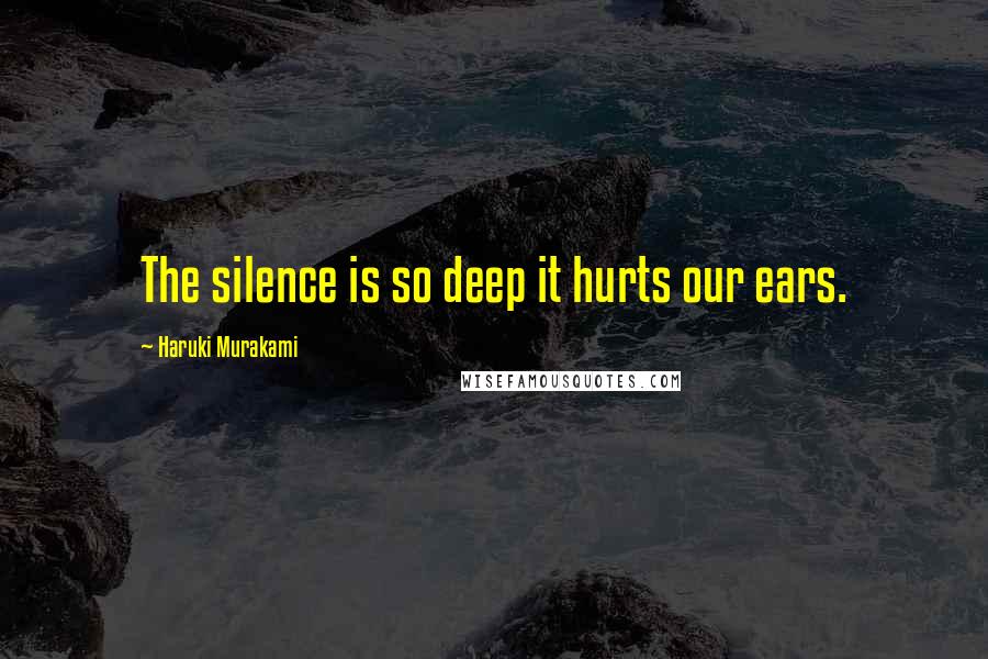 Haruki Murakami Quotes: The silence is so deep it hurts our ears.