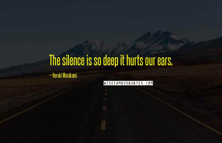 Haruki Murakami Quotes: The silence is so deep it hurts our ears.