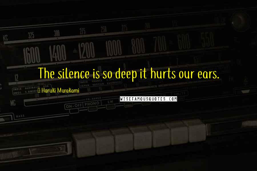 Haruki Murakami Quotes: The silence is so deep it hurts our ears.