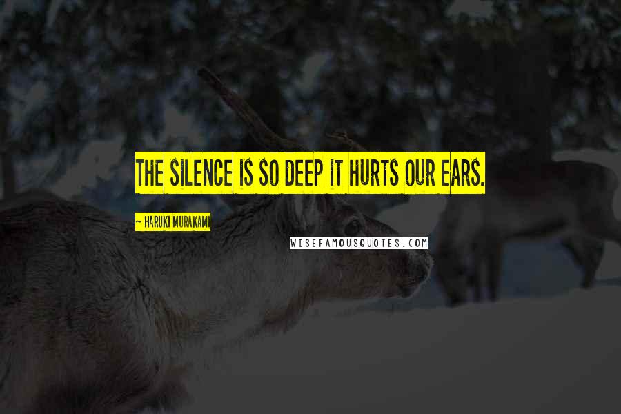 Haruki Murakami Quotes: The silence is so deep it hurts our ears.