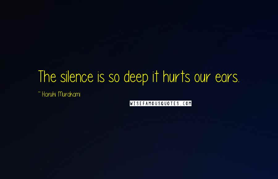 Haruki Murakami Quotes: The silence is so deep it hurts our ears.