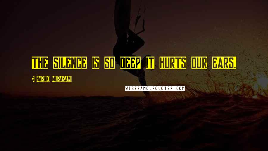 Haruki Murakami Quotes: The silence is so deep it hurts our ears.