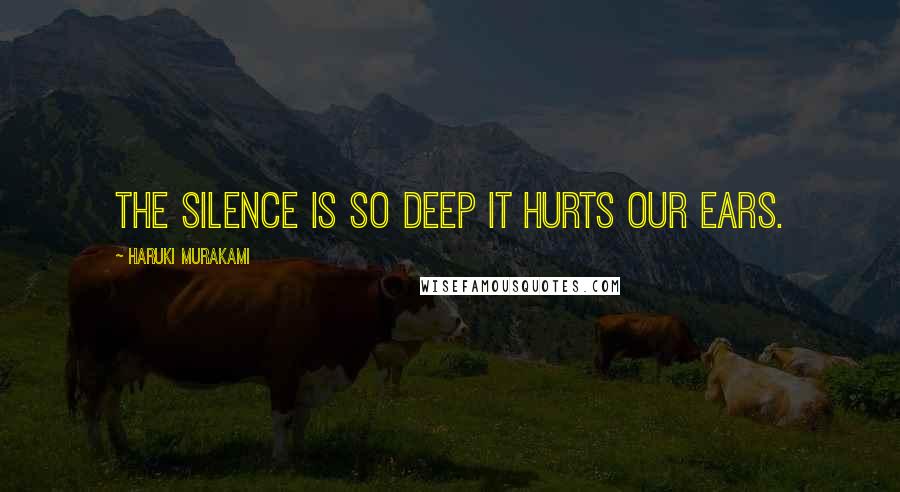 Haruki Murakami Quotes: The silence is so deep it hurts our ears.