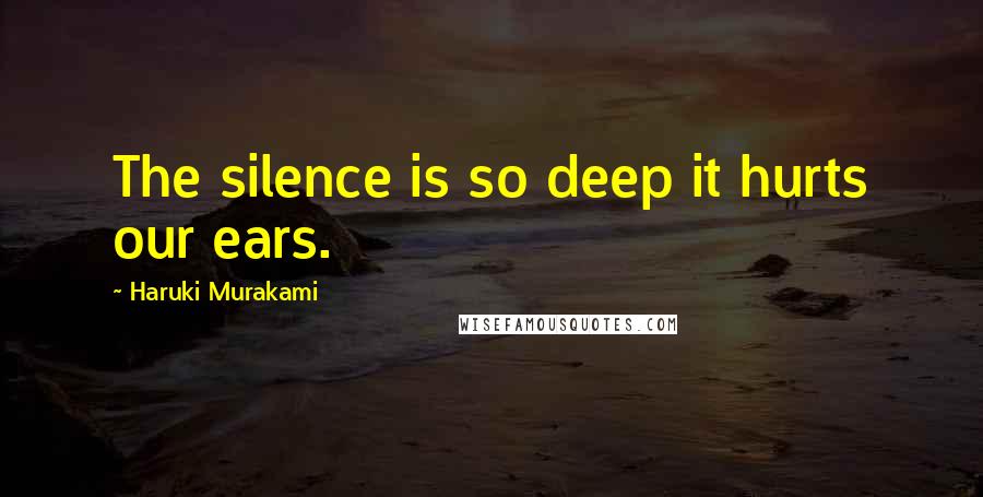 Haruki Murakami Quotes: The silence is so deep it hurts our ears.