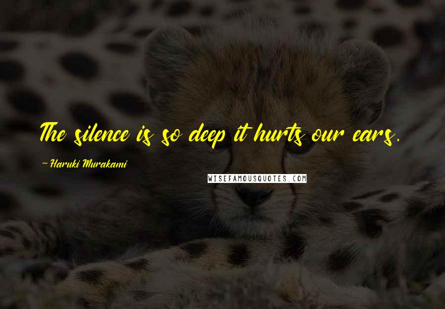 Haruki Murakami Quotes: The silence is so deep it hurts our ears.